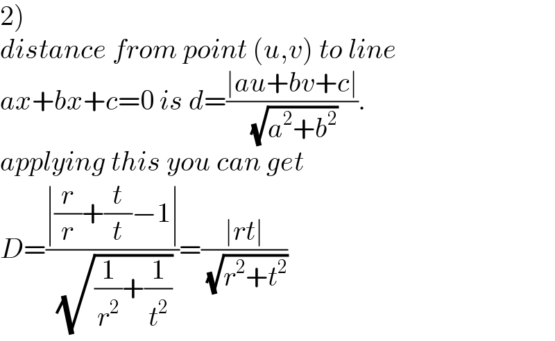 2)  distance from point (u,v) to line  ax+bx+c=0 is d=((∣au+bv+c∣)/( (√(a^2 +b^2 )))).  applying this you can get  D=((∣(r/r)+(t/t)−1∣)/( (√((1/r^2 )+(1/t^2 )))))=((∣rt∣)/( (√(r^2 +t^2 ))))  