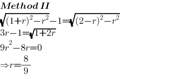 Method II  (√((1+r)^2 −r^2 ))−1=(√((2−r)^2 −r^2 ))  3r−1=(√(1+2r))  9r^2 −8r=0  ⇒r=(8/9)  