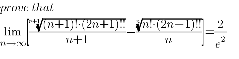 prove that  lim_(n→∞) [((((n+1)!∙(2n+1)!!))^(1/(n+1)) /(n+1))−(((n!∙(2n−1)!!))^(1/n) /n)]=(2/e^2 )  