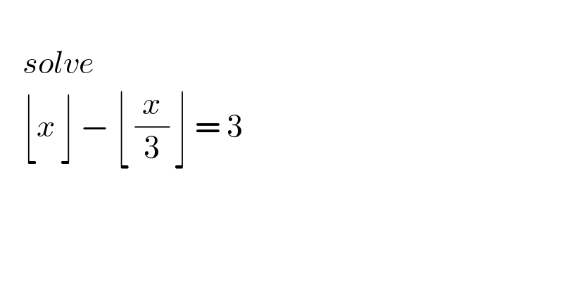      solve      ⌊x_ ^  ⌋ − ⌊ (x/3) ⌋ = 3           