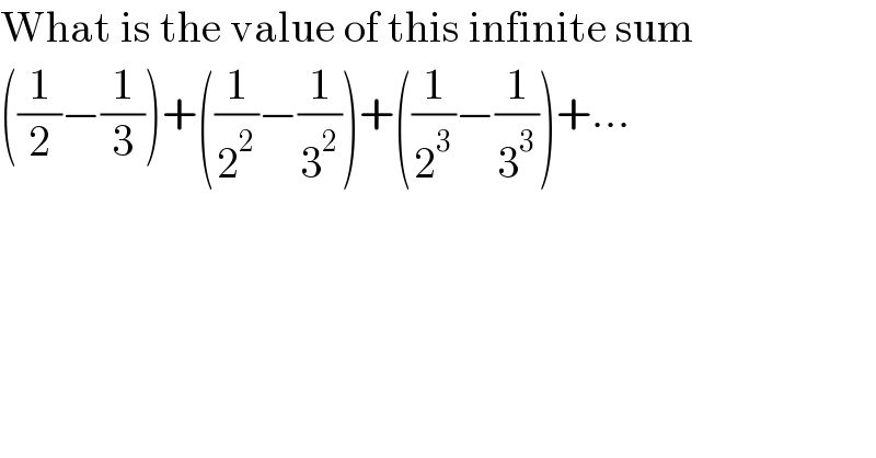 What is the value of this infinite sum  ((1/2)−(1/3))+((1/2^2 )−(1/3^2 ))+((1/2^3 )−(1/3^3 ))+...      
