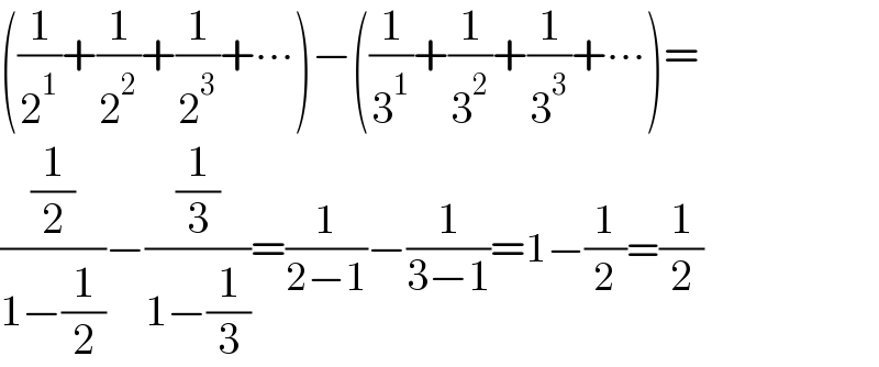 ((1/2^1 )+(1/2^2 )+(1/2^3 )+∙∙∙)−((1/3^1 )+(1/3^2 )+(1/3^3 )+∙∙∙)=  ((1/2)/(1−(1/2)))−((1/3)/(1−(1/3)))=(1/(2−1))−(1/(3−1))=1−(1/2)=(1/2)  
