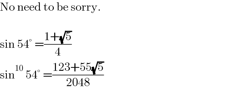 No need to be sorry.    sin 54° =((1+(√5))/4)  sin^(10)  54° =((123+55(√5))/(2048))  