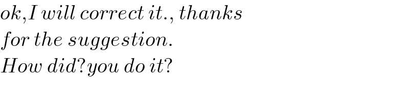 ok,I will correct it., thanks   for the suggestion.  How did?you do it?  