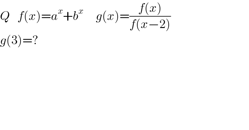 Q   f(x)=a^x +b^x      g(x)=((f(x))/(f(x−2)))  g(3)=?    