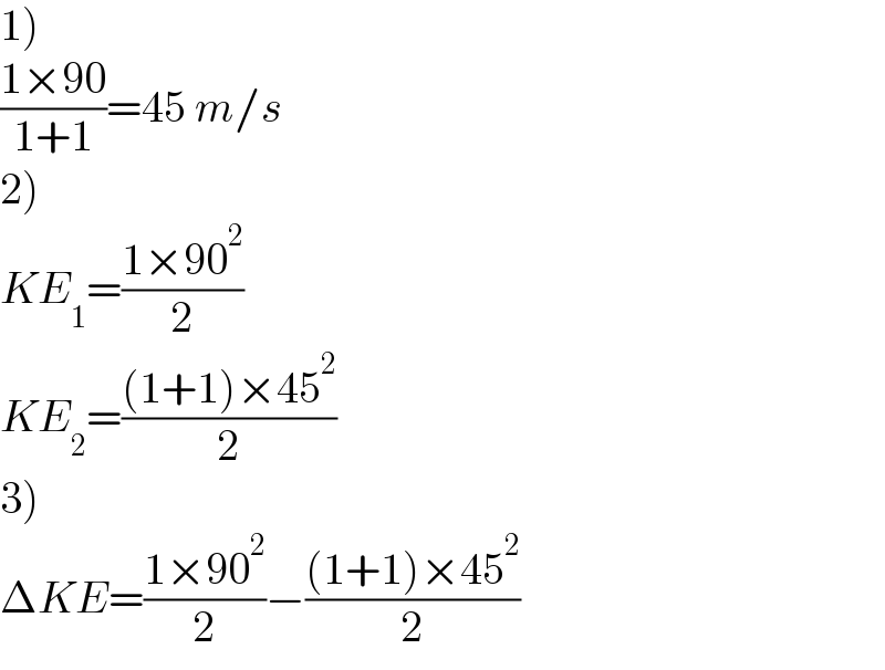 1)  ((1×90)/(1+1))=45 m/s  2)  KE_1 =((1×90^2 )/2)  KE_2 =(((1+1)×45^2 )/2)  3)  ΔKE=((1×90^2 )/2)−(((1+1)×45^2 )/2)  