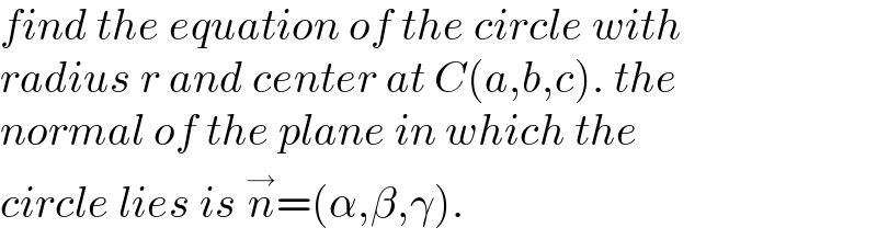 find the equation of the circle with  radius r and center at C(a,b,c). the  normal of the plane in which the  circle lies is n^→ =(α,β,γ).  