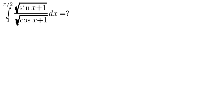   ∫_0 ^(π/2)  ((√(sin x+1))/( (√(cos x+1)))) dx =?   