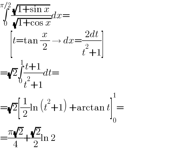 ∫_0 ^(π/2) ((√(1+sin x))/( (√(1+cos x))))dx=       [t=tan (x/2) → dx=((2dt)/(t^2 +1))]  =(√2)∫_0 ^1 ((t+1)/(t^2 +1))dt=  =(√2)[(1/2)ln (t^2 +1) +arctan t]_0 ^1 =  =((π(√2))/4)+((√2)/2)ln 2  