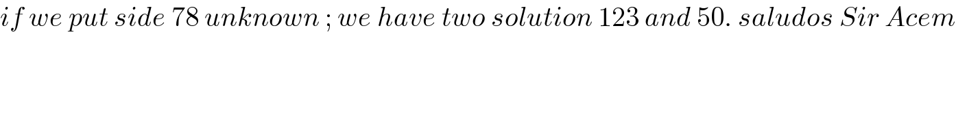 if we put side 78 unknown ; we have two solution 123 and 50. saludos Sir Acem  