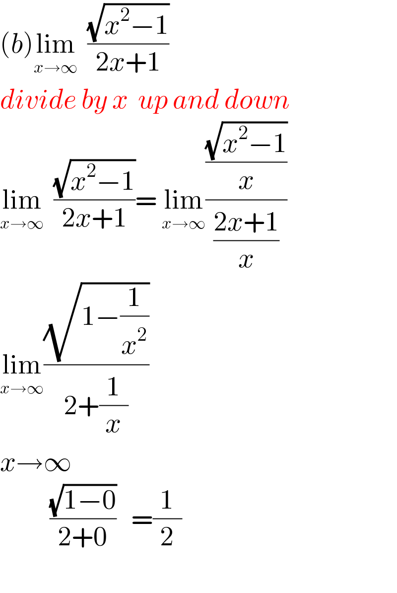 (b)lim_(x→∞)   ((√(x^2 −1))/(2x+1))  divide by x  up and down  lim_(x→∞)   ((√(x^2 −1))/(2x+1))= lim_(x→∞) (((√(x^2 −1))/x)/((2x+1)/x))  lim_(x→∞) ((√(1−(1/x^2 )))/(2+(1/x)))      x→∞               ((√(1−0))/(2+0))   =(1/2)    