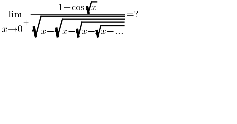  lim_(x→0^+ )  ((1−cos (√x))/( (√(x−(√(x−(√(x−(√(x−...)))))))))) =?  