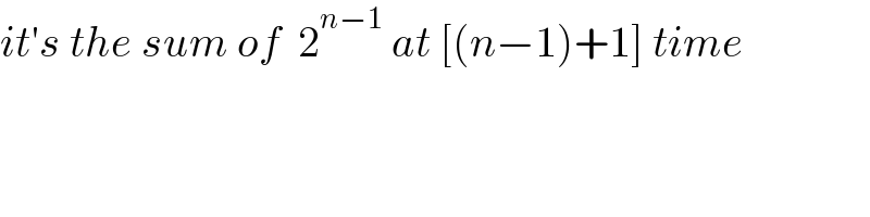 it′s the sum of  2^(n−1)  at [(n−1)+1] time  