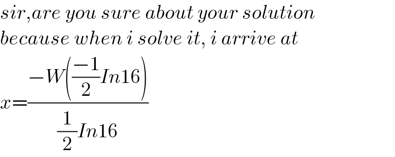 sir,are you sure about your solution  because when i solve it, i arrive at  x=((−W(((−1)/2)In16))/((1/2)In16))  