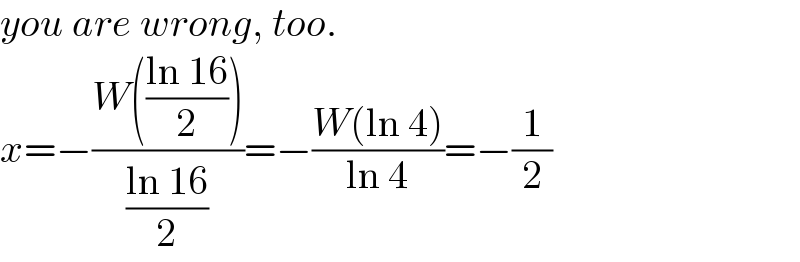 you are wrong, too.  x=−((W(((ln 16)/2)))/((ln 16)/2))=−((W(ln 4))/(ln 4))=−(1/2)  