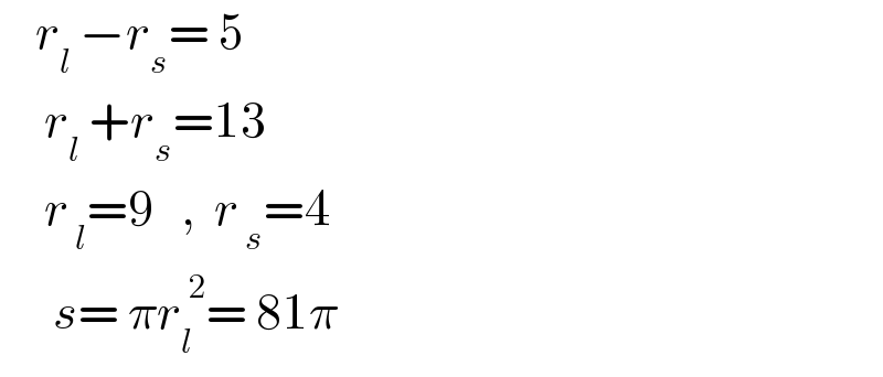     r_l  −r_s = 5       r_l  +r_s =13       r_( l) =9   ,  r_( s) =4        s= πr_l ^( 2) = 81π  