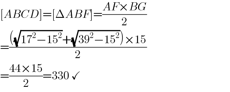 [ABCD]=[ΔABF]=((AF×BG)/2)  =((((√(17^2 −15^2 ))+(√(39^2 −15^2 )))×15)/2)  =((44×15)/2)=330 ✓  