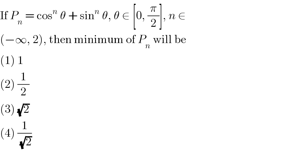 If P_n  = cos^n  θ + sin^n  θ, θ ∈ [0, (π/2)], n ∈  (−∞, 2), then minimum of P_n  will be  (1) 1  (2) (1/2)  (3) (√2)  (4) (1/(√2))  
