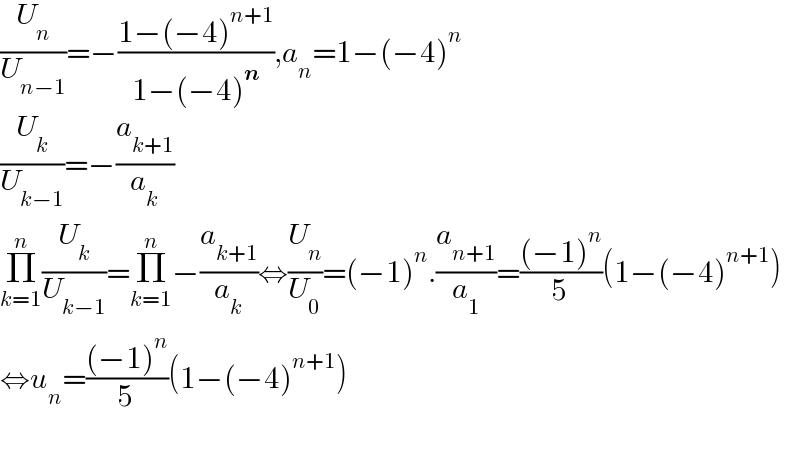 (U_n /U_(n−1) )=−((1−(−4)^(n+1) )/(1−(−4)^n )),a_n =1−(−4)^n   (U_k /U_(k−1) )=−(a_(k+1) /a_k )  Π_(k=1) ^n (U_k /U_(k−1) )=Π_(k=1) ^n −(a_(k+1) /a_k )⇔(U_n /U_0 )=(−1)^n .(a_(n+1) /a_1 )=(((−1)^n )/5)(1−(−4)^(n+1) )  ⇔u_n =(((−1)^n )/5)(1−(−4)^(n+1) )    