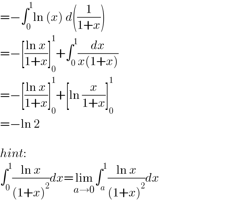 =−∫_0 ^1 ln (x) d((1/(1+x)))  =−[((ln x)/(1+x))]_0 ^1 +∫_0 ^1 (dx/(x(1+x)))  =−[((ln x)/(1+x))]_0 ^1 +[ln (x/(1+x))]_0 ^1   =−ln 2    hint:  ∫_0 ^1 ((ln x)/((1+x)^2 ))dx=lim_(a→0) ∫_a ^1 ((ln x)/((1+x)^2 ))dx  