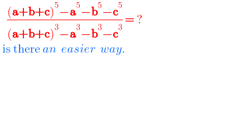    (((a+b+c)^5 −a^5 −b^5 −c^5 )/((a+b+c)^3 −a^3 −b^3 −c^3 )) = ?   is there an  easier  way.  
