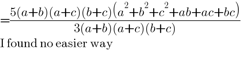 =((5(a+b)(a+c)(b+c)(a^2 +b^2 +c^2 +ab+ac+bc))/(3(a+b)(a+c)(b+c)))  I found no easier way  