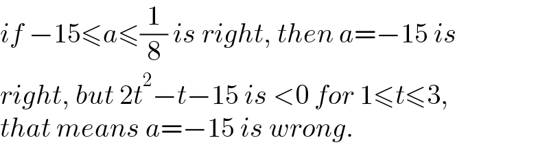 if −15≤a≤(1/8) is right, then a=−15 is  right, but 2t^2 −t−15 is <0 for 1≤t≤3,  that means a=−15 is wrong.  