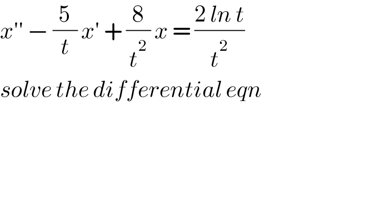 x′′ − (5/t) x′ + (8/t^2 ) x = ((2 ln t)/t^2 )  solve the differential eqn  