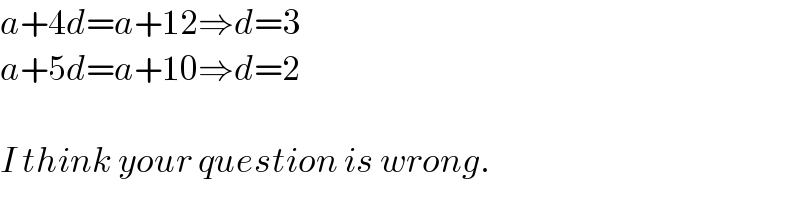 a+4d=a+12⇒d=3  a+5d=a+10⇒d=2    I think your question is wrong.  