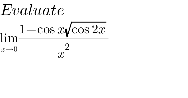Evaluate   lim_(x→0) ((1−cos x(√(cos 2x)) )/x^2 )  