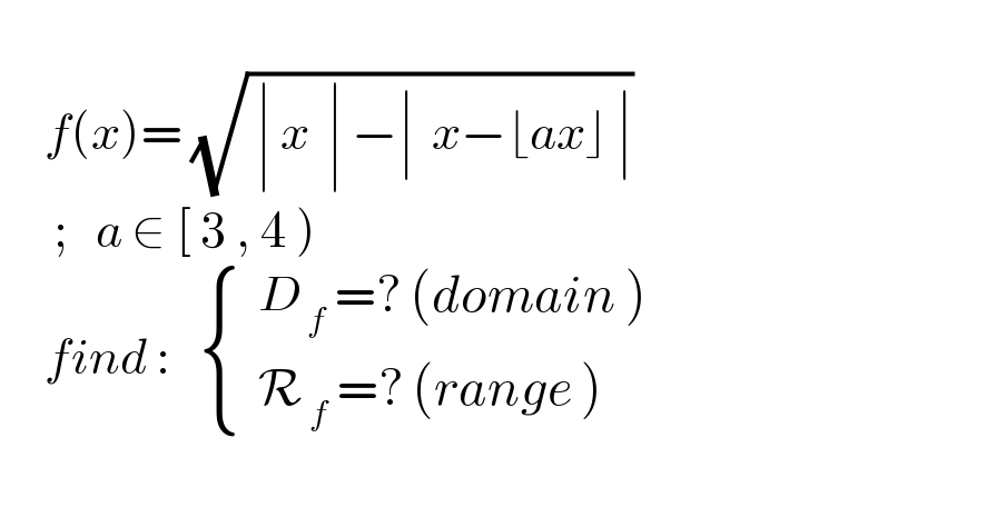        f(x)= (√( ∣ x_ ^   ∣ −∣  x−_ ^ ⌊ax⌋ ∣))        ;   a ∈ [ 3 , 4 )       find :    { ((  D_( f)  =? (domain ))),((  R_( f)  =? (range ))) :}    