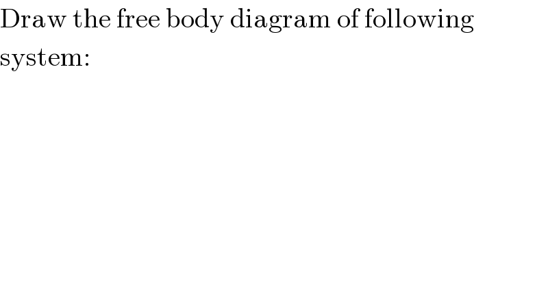 Draw the free body diagram of following  system:  