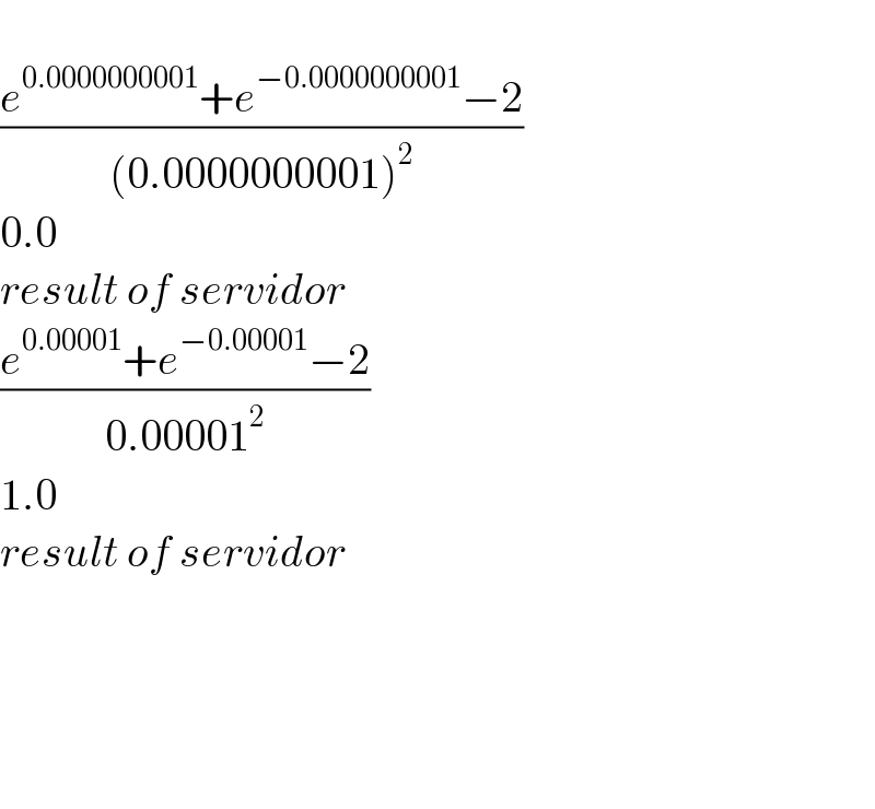   ((e^(0.0000000001) +e^(−0.0000000001) −2)/((0.0000000001)^2 ))  0.0  result of servidor  ((e^(0.00001) +e^(−0.00001) −2)/(0.00001^2 ))  1.0  result of servidor          