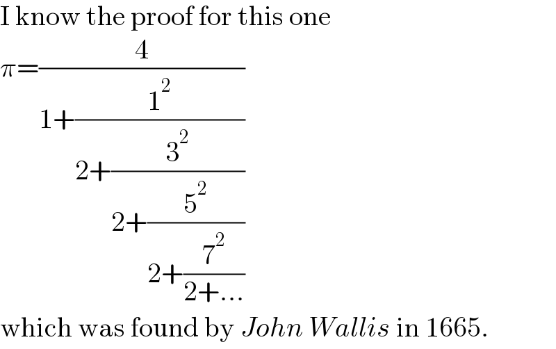 I know the proof for this one  π=(4/(1+(1^2 /(2+(3^2 /(2+(5^2 /(2+(7^2 /(2+...))))))))))  which was found by John Wallis in 1665.  