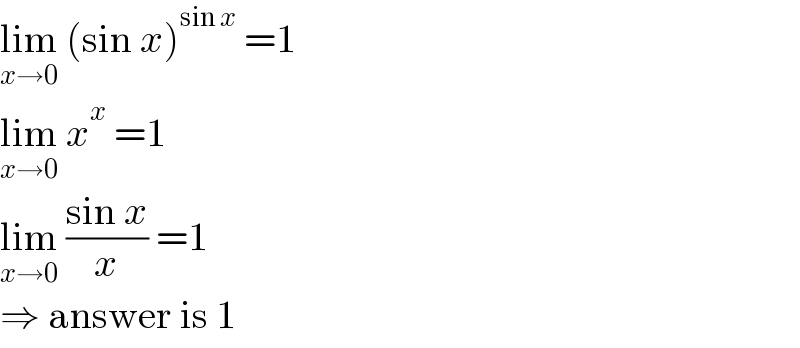 lim_(x→0)  (sin x)^(sin x)  =1  lim_(x→0)  x^x  =1  lim_(x→0)  ((sin x)/x) =1  ⇒ answer is 1  