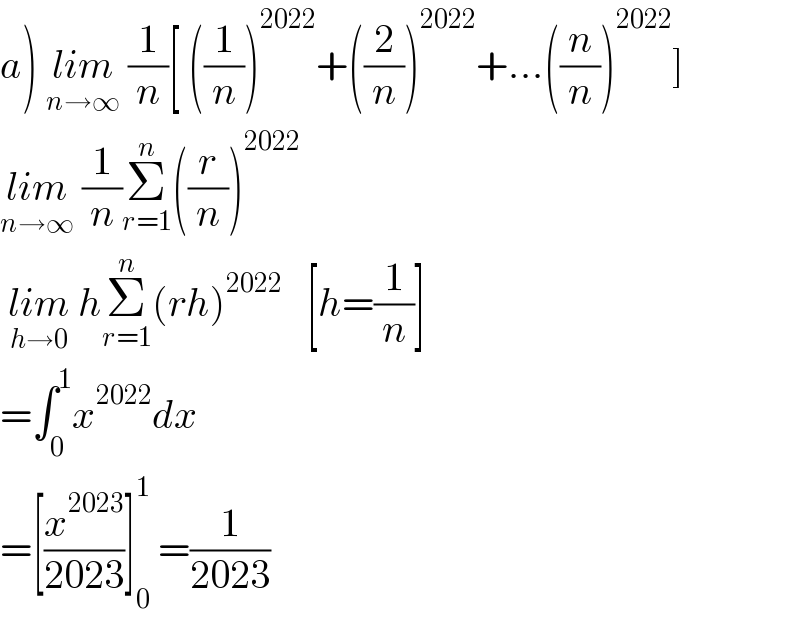 a) lim_(n→∞)  (1/n)[ ((1/n))^(2022) +((2/n))^(2022) +...((n/n))^(2022) ]  lim_(n→∞)  (1/n)Σ_(r=1) ^n ((r/n))^(2022)    lim_(h→0)  hΣ_(r=1) ^n (rh)^(2022)    [h=(1/n)]  =∫_0 ^1 x^(2022) dx  =[(x^(2023) /(2023))]_0 ^1  =(1/(2023))  