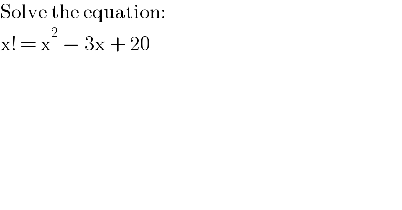 Solve the equation:  x! = x^2  − 3x + 20  