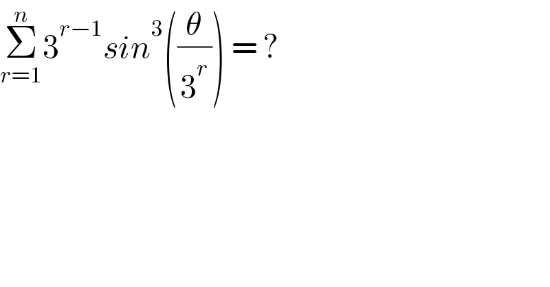 Σ_(r=1) ^n 3^(r−1) sin^3 ((θ/3^r )) = ?  