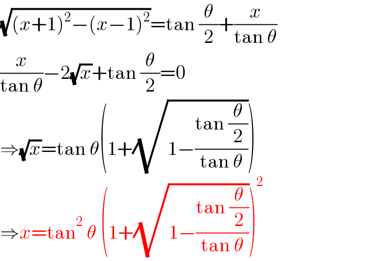 (√((x+1)^2 −(x−1)^2 ))=tan (θ/2)+(x/(tan θ))  (x/(tan θ))−2(√x)+tan (θ/2)=0  ⇒(√x)=tan θ(1+(√(1−((tan (θ/2))/(tan θ)))))  ⇒x=tan^2  θ (1+(√(1−((tan (θ/2))/(tan θ)))))^2   