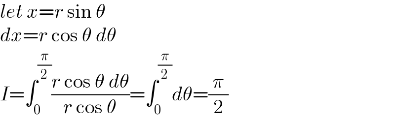 let x=r sin θ  dx=r cos θ dθ  I=∫_0 ^(π/2) ((r cos θ dθ)/(r cos θ))=∫_0 ^(π/2) dθ=(π/2)  