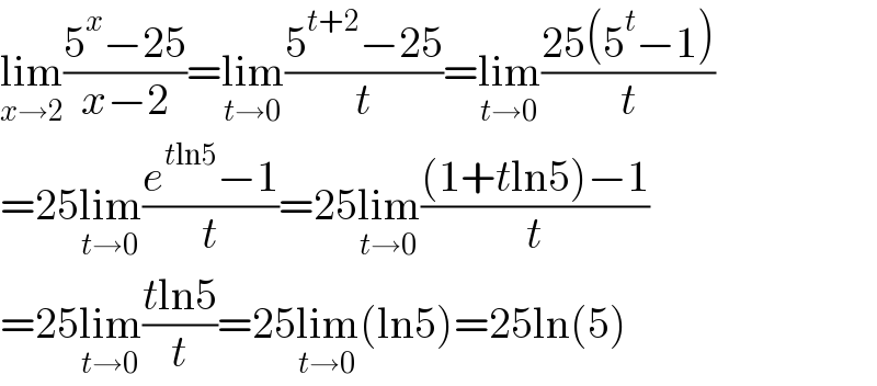 lim_(x→2) ((5^x −25)/(x−2))=lim_(t→0) ((5^(t+2) −25)/t)=lim_(t→0) ((25(5^t −1))/t)  =25lim_(t→0) ((e^(tln5) −1)/t)=25lim_(t→0) (((1+tln5)−1)/t)  =25lim_(t→0) ((tln5)/t)=25lim_(t→0) (ln5)=25ln(5)  