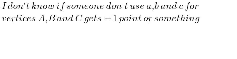  I don′t know if someone don′t use a,b and c for    vertices A,B and C gets −1 point or something   