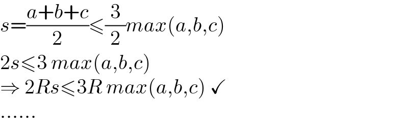 s=((a+b+c)/2)≤(3/2)max(a,b,c)  2s≤3 max(a,b,c)  ⇒ 2Rs≤3R max(a,b,c) ✓  ......  