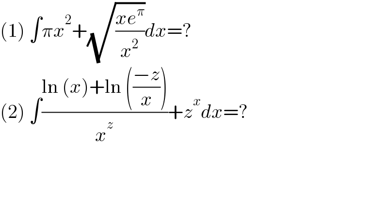 (1) ∫πx^2 +(√((xe^π )/x^2 ))dx=?  (2) ∫((ln (x)+ln (((−z)/x)))/x^z )+z^x dx=?  