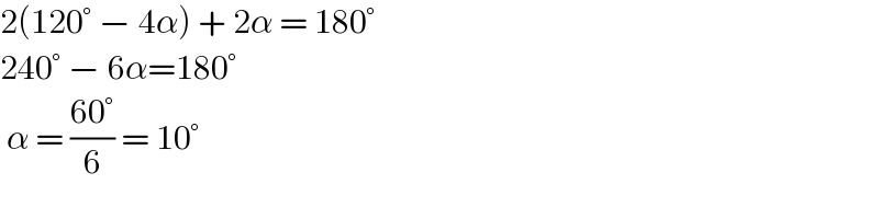 2(120° − 4α) + 2α = 180°  240° − 6α=180°   α = ((60°)/6) = 10°  