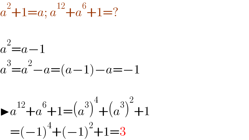a^2 +1=a; a^(12) +a^6 +1=?     a^2 =a−1  a^3 =a^2 −a=(a−1)−a=−1     ▶a^(12) +a^6 +1=(a^3 )^4 +(a^3 )^2 +1      =(−1)^4 +(−1)^2 +1=3  