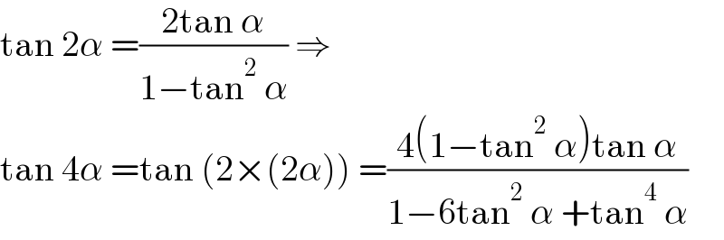 tan 2α =((2tan α)/(1−tan^2  α)) ⇒  tan 4α =tan (2×(2α)) =((4(1−tan^2  α)tan α)/(1−6tan^2  α +tan^4  α))  
