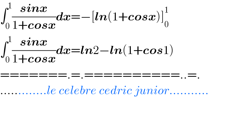 ∫_0 ^1 ((sinx)/(1+cosx))dx=−[ln(1+cosx)]_0 ^1   ∫_0 ^1 ((sinx)/(1+cosx))dx=ln2−ln(1+cos1)  =======.=.==========..=.  .............le celebre cedric junior...........    