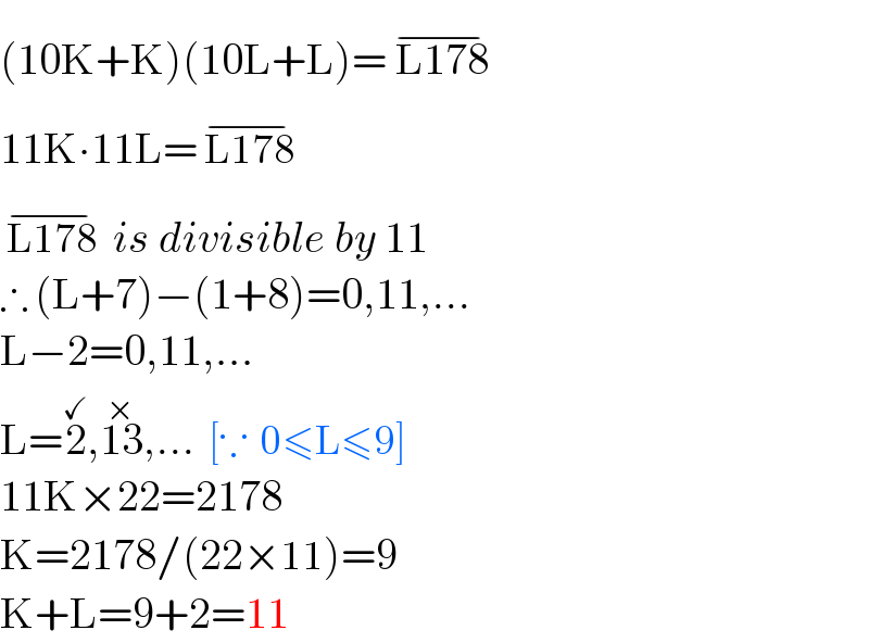 (10K+K)(10L+L)= L178 ^(−)   11K∙11L= L178 ^(−)    L178 ^(−)  is divisible by 11  ∴ (L+7)−(1+8)=0,11,...  L−2=0,11,...  L=2^(✓) ,13^(×) ,...  [∵  0≤L≤9]  11K×22=2178  K=2178/(22×11)=9  K+L=9+2=11  