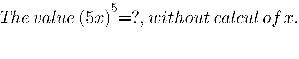 The value (5x)^5 =?, without calcul of x.  